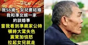 我56歲，女兒要結婚，我和准女婿一家約談婚事。當我看到准親家公時，頓時大驚失色，震驚加憤怒趕緊拉起女兒就走