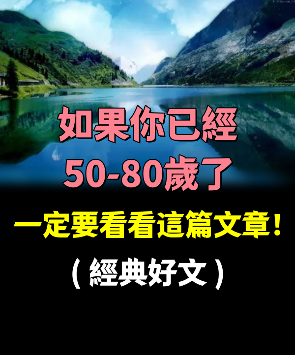 如果你已經50-80歲了，一定要看看這篇文章！( 經典好文 )