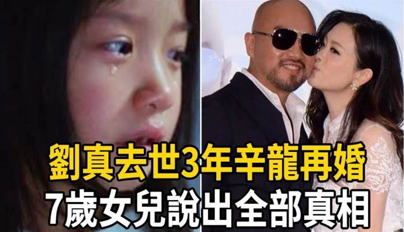 炸了！劉真去世三年辛龍不藏了！下個月再婚女方竟然是她？7歲女兒一句話說出真相讓人淚崩！