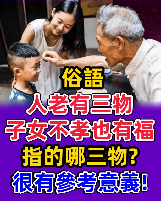 俗語「人老有三物，子女不孝也有福」，指的哪三物？很有參考意義