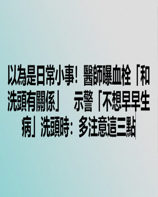 以為是日常小事！醫師曝血栓「和洗頭有關係」　示警「不想早早生病」洗頭時：多注意這三點