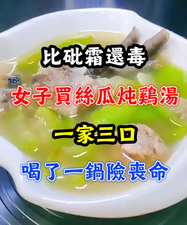 比砒.霜還毒!女子買絲瓜燉雞湯,一家三口喝了一鍋險喪命