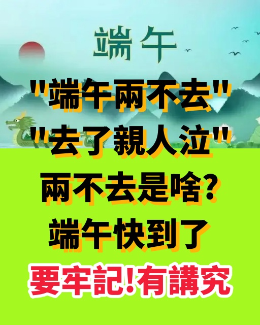 「端午兩不去，去了親人泣」，兩不去是啥？端午快到了，要牢記！有講究