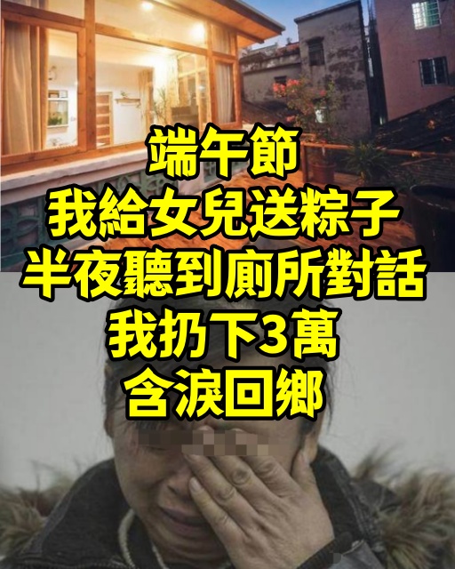端午節我給女兒送粽子，半夜聽到廁所對話，我扔下3萬含淚回鄉