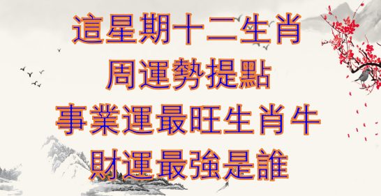 這星期十二生肖周運勢提點，事業運最旺生肖牛，財運最強是誰