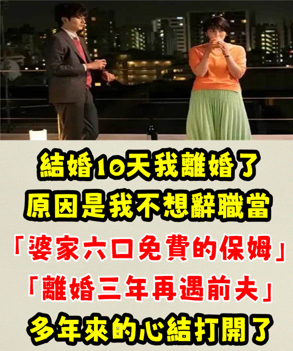 結婚10天我離婚了！ 原因是我不想辭職當「婆家六口免費的保姆」「離婚三年再遇前夫」多年心結打開了