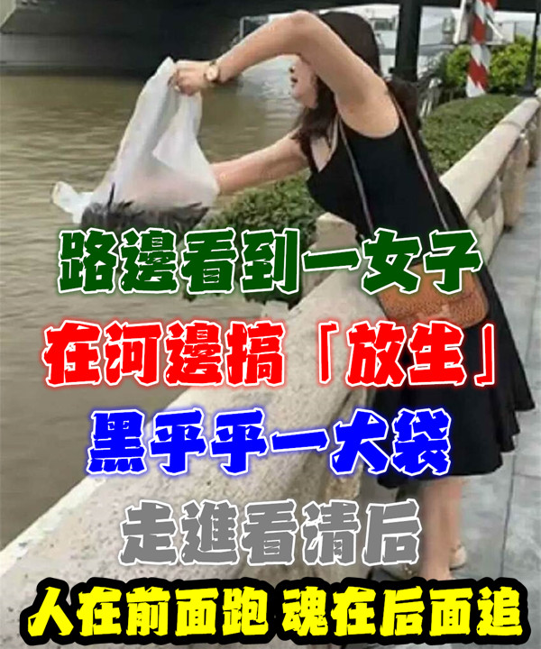 路邊看到一女子在河邊搞「放生」黑乎乎一大袋,走進看清后:人在前面跑,魂在後面追!