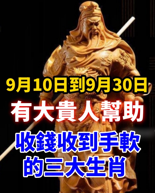 9月10日到9月30日，有大貴人幫助，收錢收到手軟的三大生肖