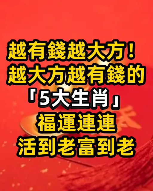 越有錢越大方！越大方越有錢的「5大生肖」 福運連連：活到老富到老