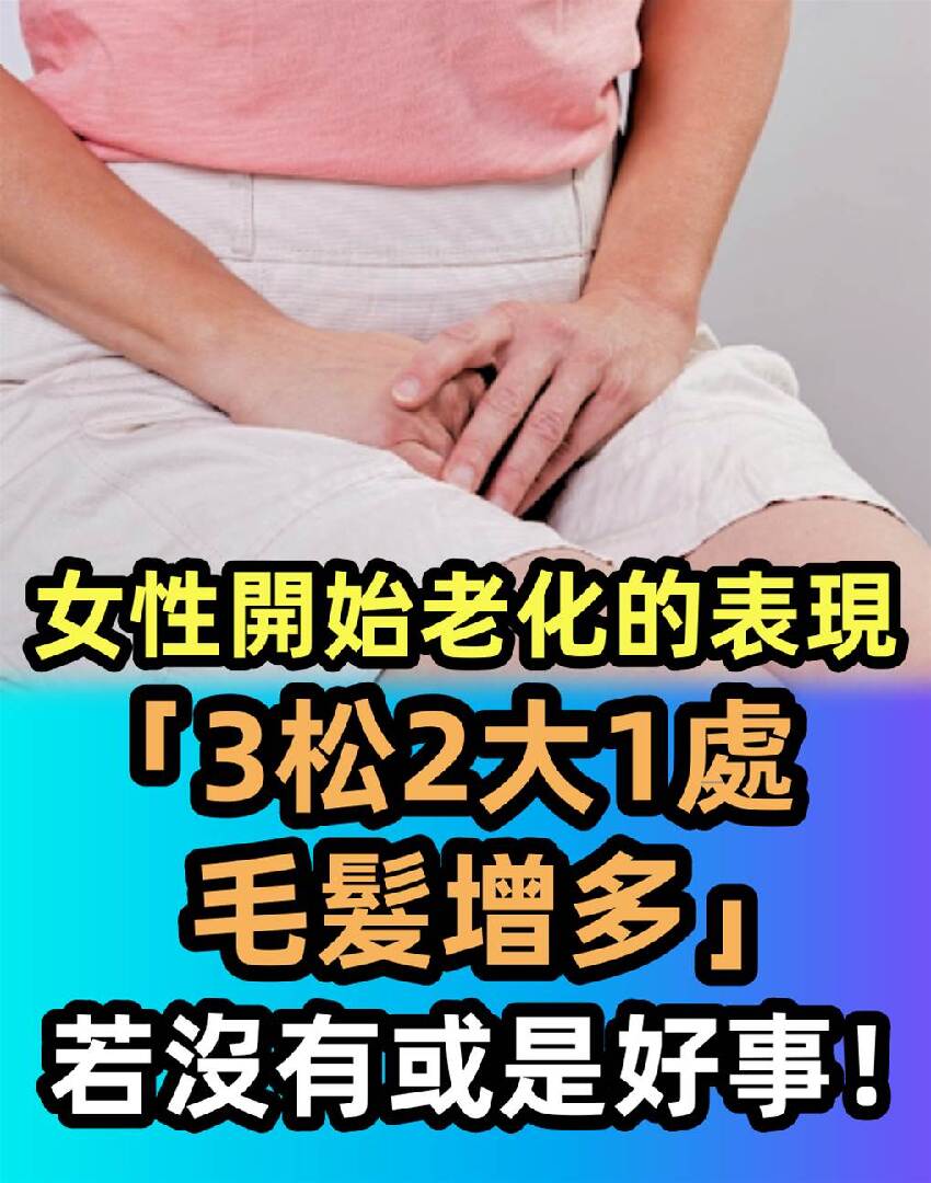 女性開始老化的表現：3松2大1處毛髮增多，若沒有，或是好事！