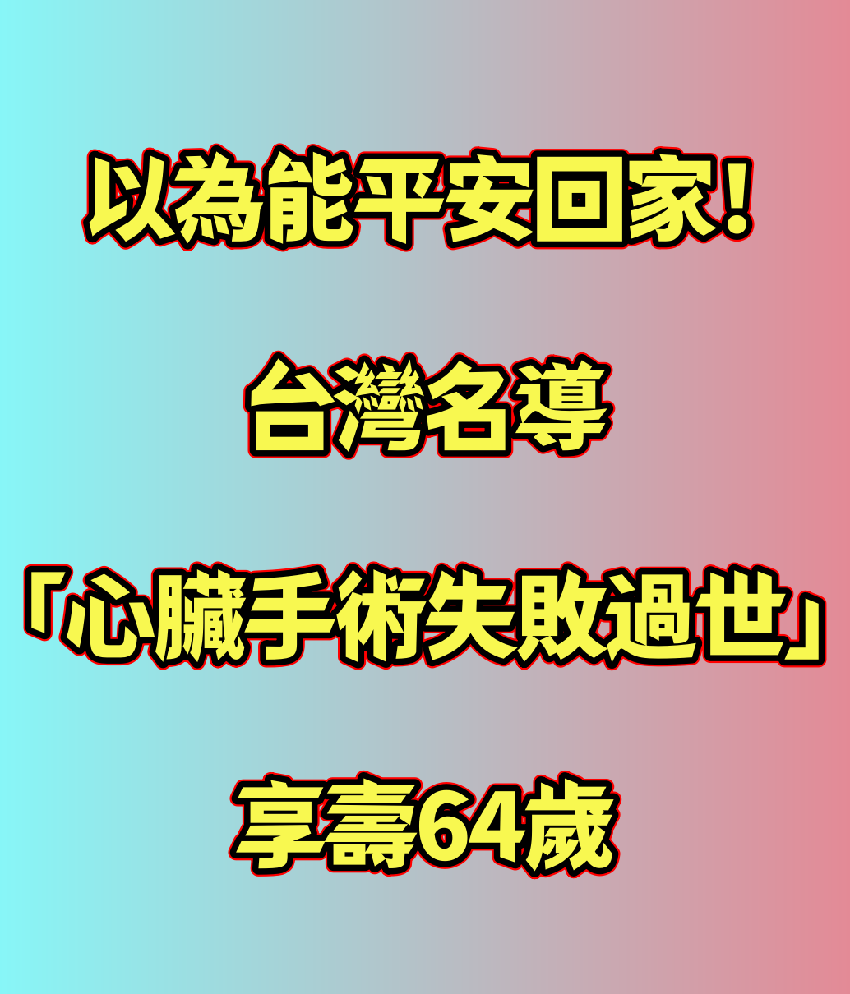 以為能平安回家！台灣名導「心臟手術失敗過世」享壽64歲　親友痛哭「10年遺作腰斬」：就差1個月而已