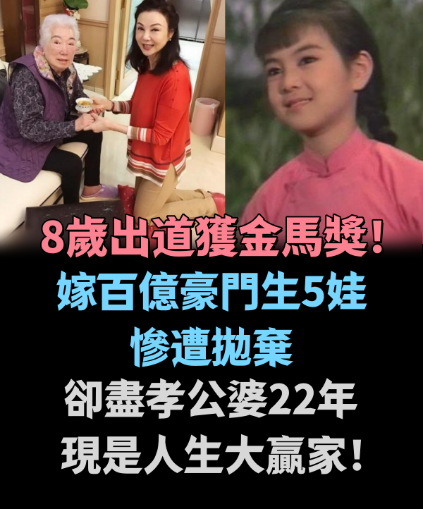 8歲出道獲金馬獎！嫁百億豪門生5娃，慘遭拋棄卻盡孝公婆22年！現是人生大贏家！