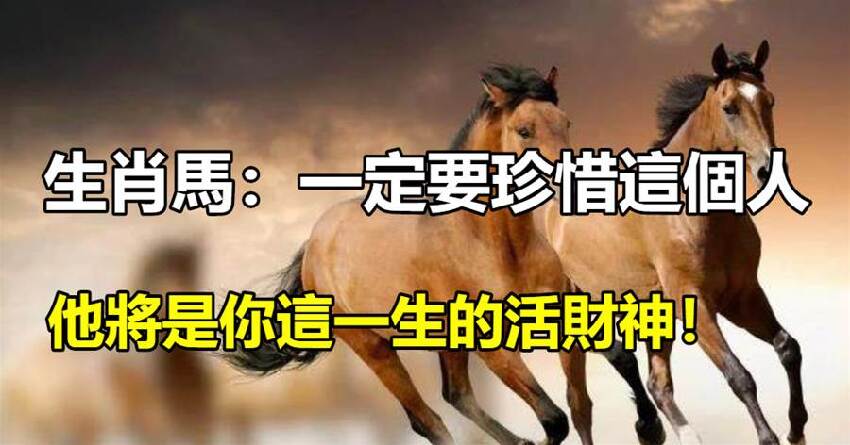 生肖馬：一定要珍惜這個人，他將是你這一生的活財神！