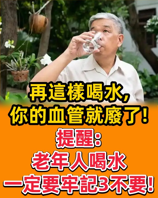 再這樣喝水，你的血管就廢了!提醒：老年人喝水一定要牢記3不要