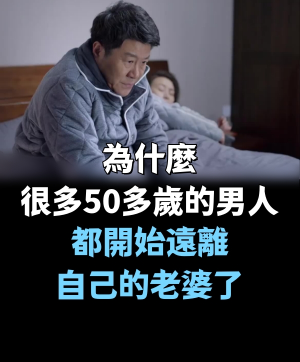 為什麼很多50多歲的男人，都開始遠離自己的老婆了