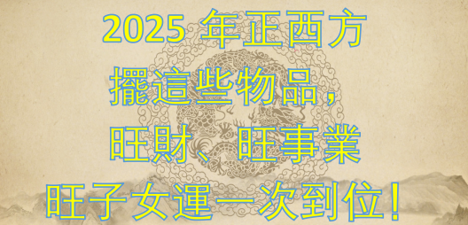 2025年正西方擺這些物品，旺財、旺事業、旺子女運一次到位！