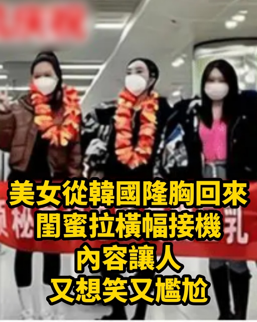 美女從韓國隆胸回來，閨蜜拉橫幅接機，內容讓人又想笑又尷尬