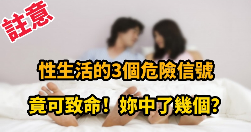 注意： 性生活的3個危險信號 竟可致命 妳中了幾個？