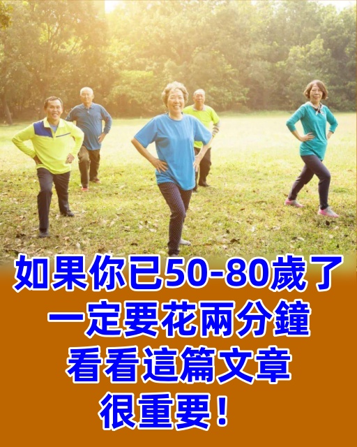 如果你已50-80歲了​，一定要花兩分鐘看看這篇文章，很重要！