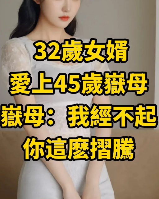 32歲女婿愛上45歲嶽母，嶽母：我經不起妳這麽摺騰