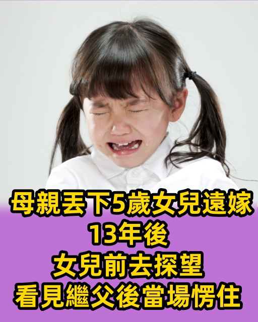 母親丟下5歲女兒遠嫁，13年後女兒前去探望，看見繼父後當場愣住