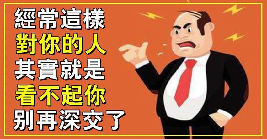 經常這樣對你的人，其實就是「看不起你」，別再深交了