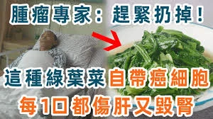 腫瘤專家再三警告！這種綠葉菜「自帶」癌細胞，很多人卻天天都在吃！