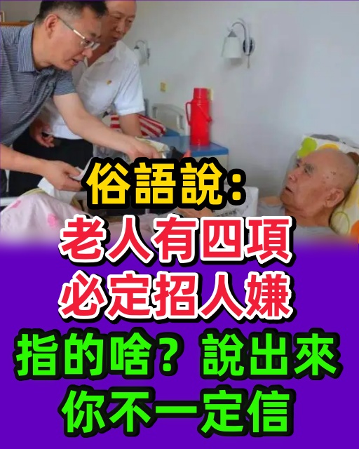 俗語說：「老人有四項，必定招人嫌」，指的啥？說出來你不一定信