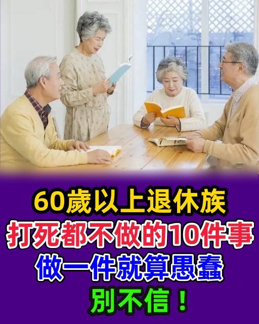 60歲以上退休族，打死都不做的10件事，做一件就算愚蠢，別不信