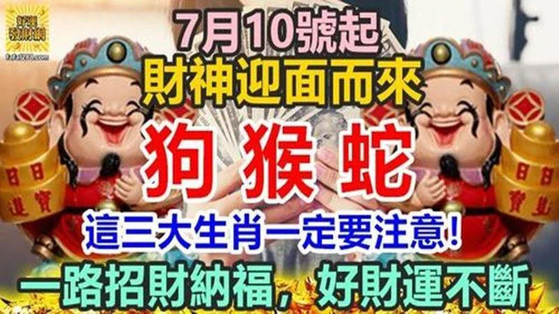 7月10號起財神迎面而來，一路招財納福，好財運不斷的三屬相