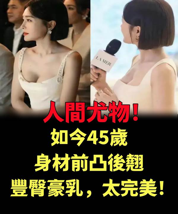 人間尤物！如今45歲，身材前凸后翹，豐臀豪.乳，太完美！