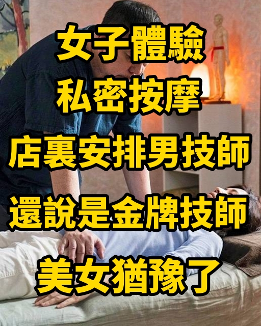 女子體驗私密按摩，店裏安排男技師，還說是金牌技師，美女猶豫了