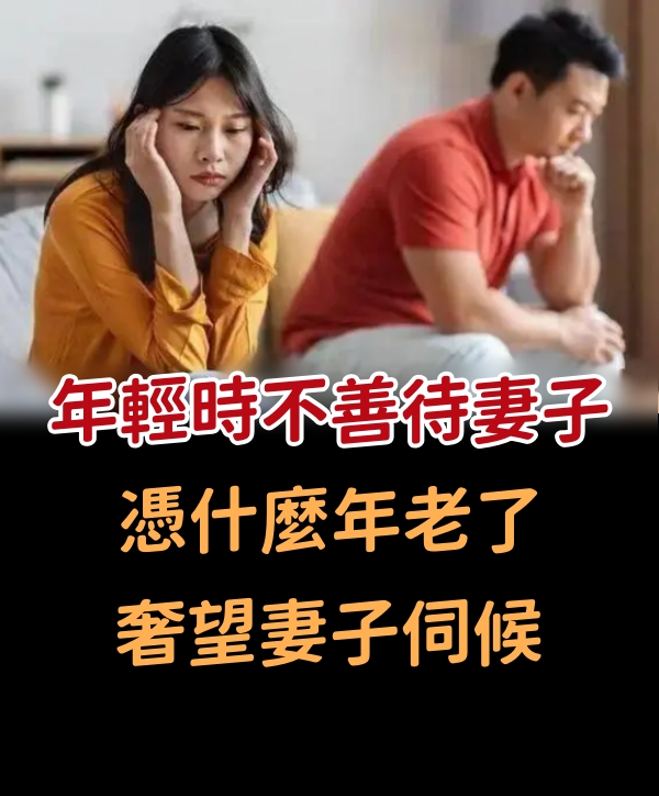 年輕時不善待妻子，憑什麼年老了奢望妻子伺候