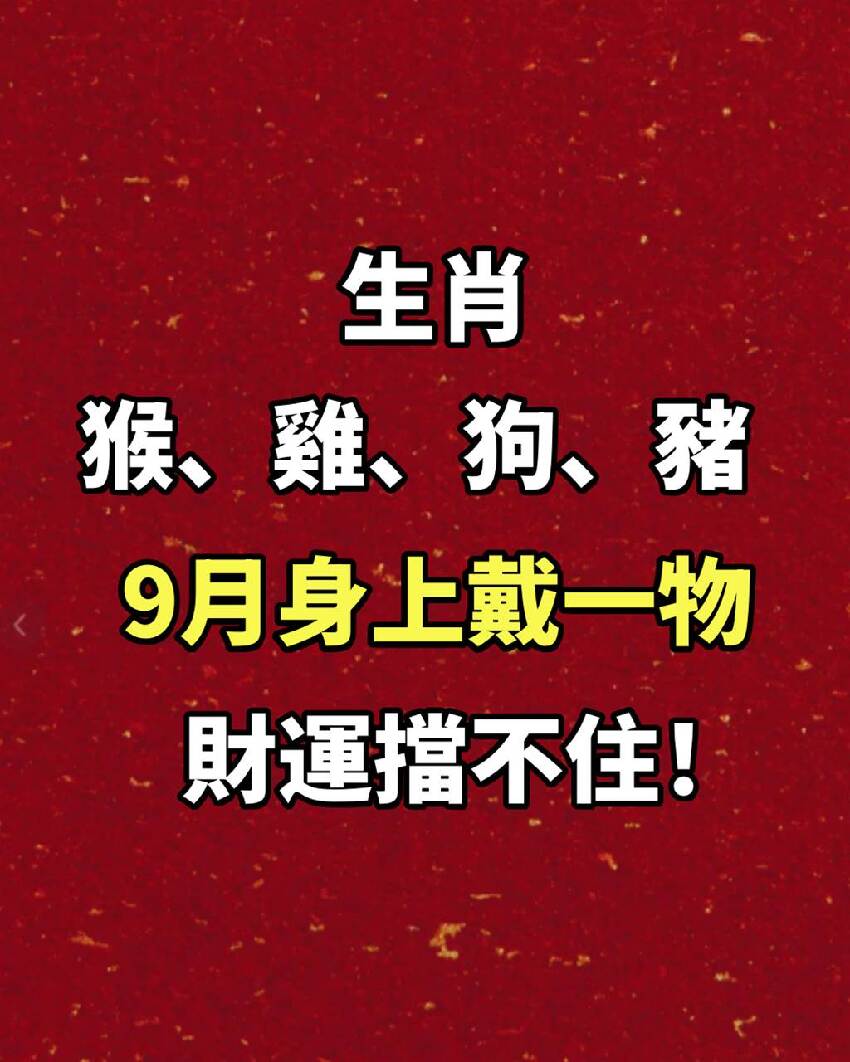 生肖「屬猴、屬雞、屬狗、屬豬人」9月身上戴一物，財運擋不住！
