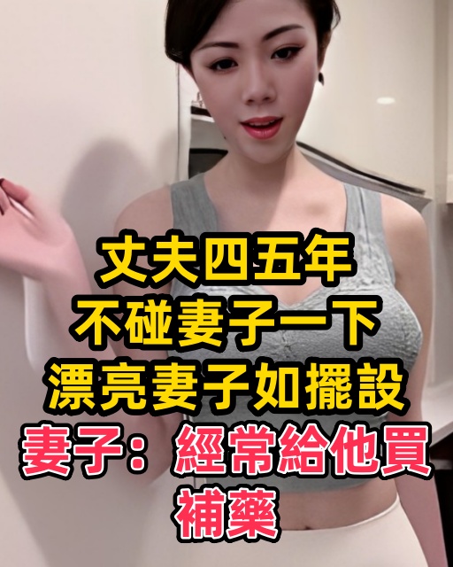 丈夫四五年不碰妻子一下，漂亮妻子如擺設，妻子：經常給他買補藥