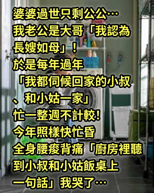 婆婆過世只剩公公…我老公是大哥「我認為長嫂如母」！於是每年過年「我都伺候回家的小叔和小姑一家」忙一整週不計較！ 今年照樣快忙昏，全身腰痠背痛「廚房裡聽到小叔和小姑飯桌上一句話」我哭了…