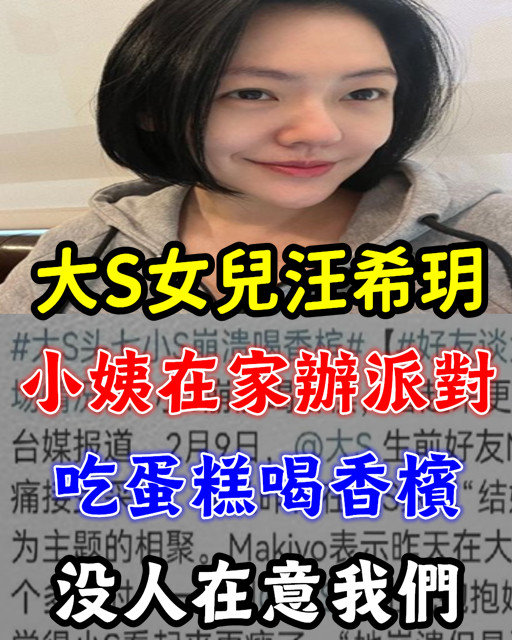 大S女兒汪希玥：小姨在家辦派對，吃蛋糕喝香檳，沒人在意我們