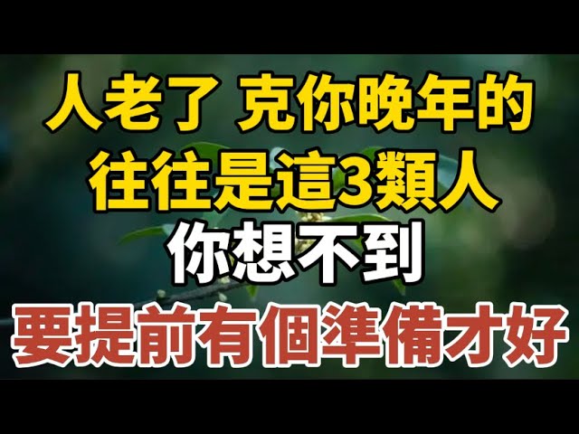 人老了，克你晚年的往往是這3類人，你想不到！要提前有個準備才行！