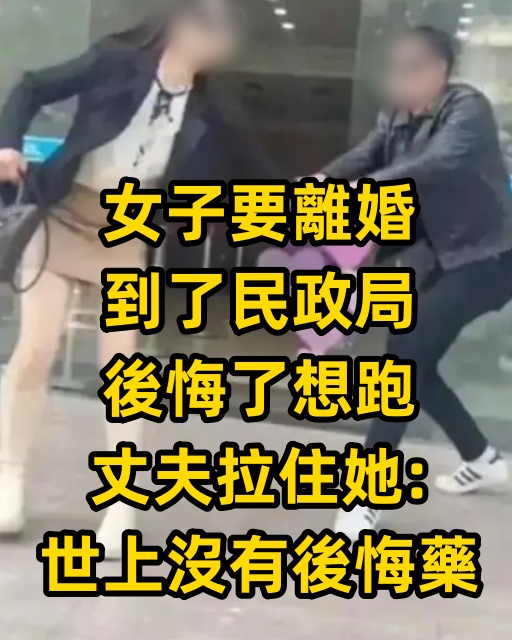 女子要離婚，到了民政局後悔了想跑，丈夫拉住她：世上沒有後悔藥