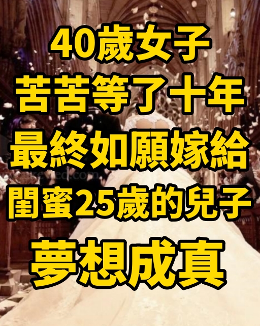 40歲女子苦苦等了十年，最終如願嫁給閨蜜25歲的兒子，夢想成真