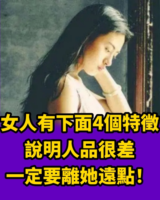 女人有下面4個特徵，說明人品很差，一定要離她遠點！