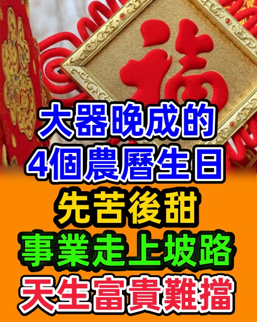 大器晚成的4個農曆生日，先苦後甜，事業走上坡路，天生富貴難擋