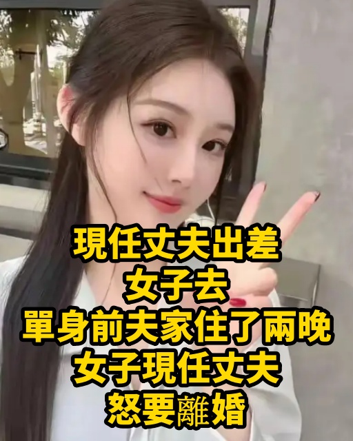 現任丈夫出差，女子去單身前夫家住了兩晚，女子現任丈夫怒要離婚