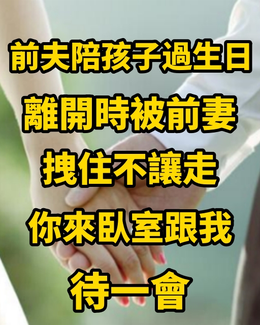 前夫陪孩子過生日，離開時被前妻拽住不讓走：你來臥室跟我待一會