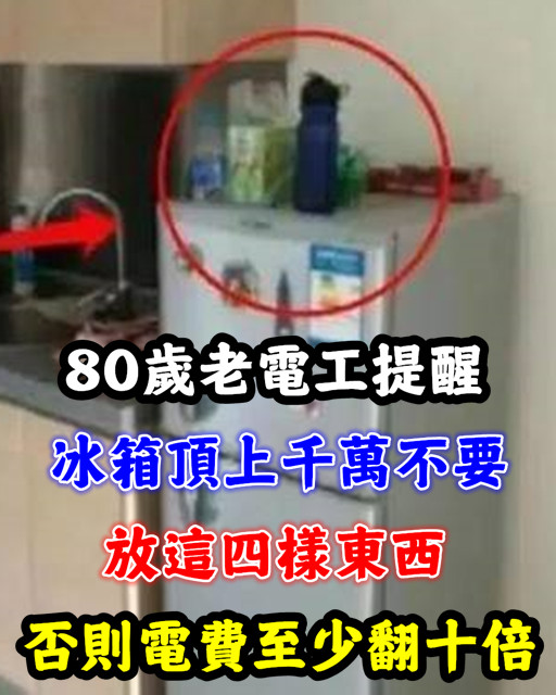 80歲老電工提醒，冰箱頂上千萬不要放這4樣東西，否則電費至少翻10倍，可惜10個家庭9個都這麽做