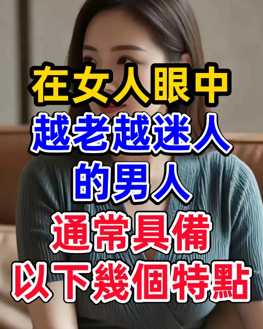 在女人眼中，越老越迷人的男人，通常具備以下幾個特點