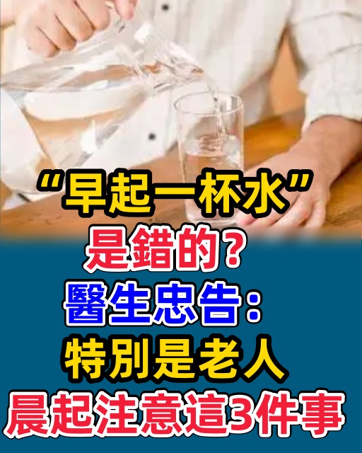 「早起一杯水」是錯的？醫生忠告：特別是老人，晨起注意這3件事