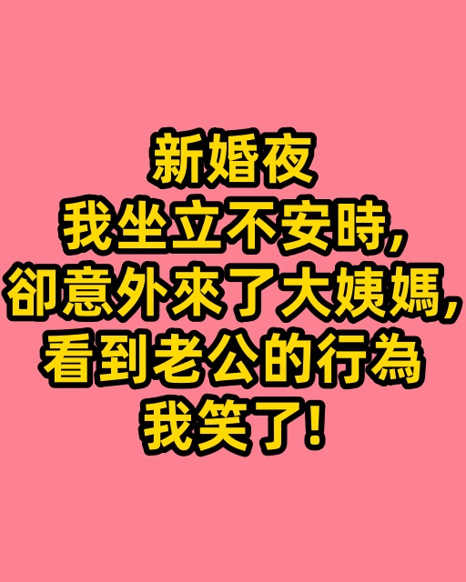 新婚夜我坐立不安時，卻意外來了大姨媽，看到老公的行為我笑了