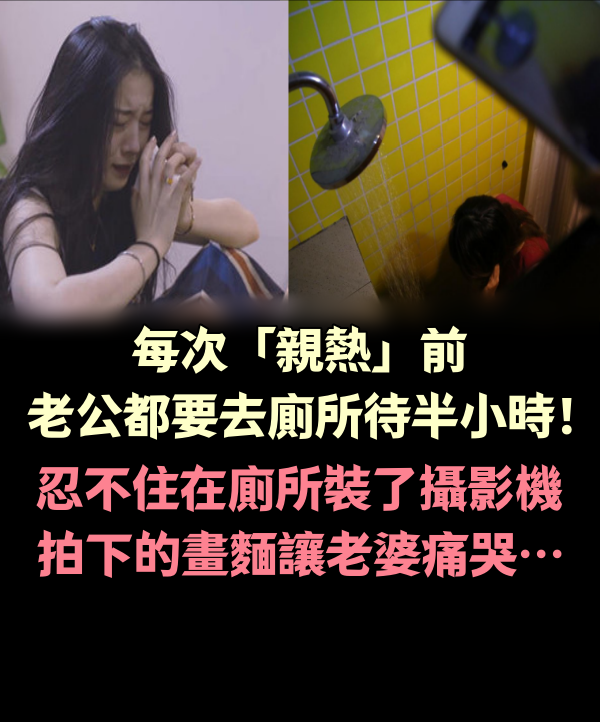 每次「親熱」前，老公都要去廁所待半小時！忍不住在廁所裝了攝影機，拍下的畫麵讓老婆痛哭…