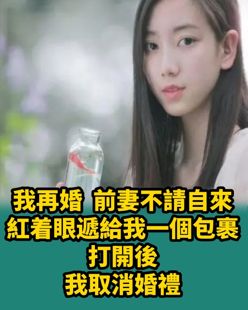 我再婚前妻不請自來，紅著眼遞給我一個包裹，打開後我取消婚禮